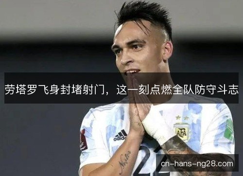 劳塔罗飞身封堵射门,这一刻点燃全队防守斗志 劳塔罗飞身封堵射门,这一刻点燃全队防守斗志