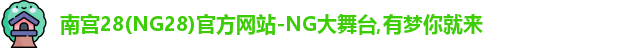 南宫28(NG28)官方网站-NG大舞台,有梦你就来